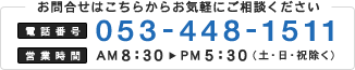 お問合せはこちらからお気軽にご相談ください　電話番号｜053-448-1511　営業時間｜AM8：30 ～PM5：30（土・日・祝除く）